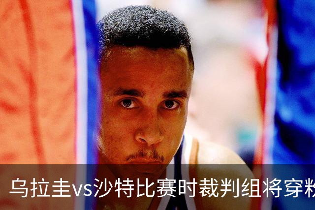 乌拉圭vs沙特比赛时裁判组将穿粉色裁判服！FIFA：向迈阿密致敬