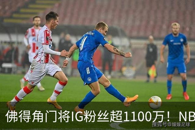 佛得角门将IG粉丝超1100万！NBA千万粉丝球员仅12人 第一已过亿！