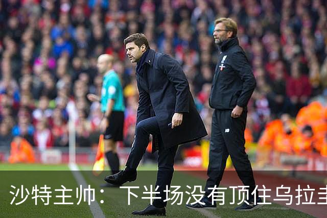 沙特主帅：下半场没有顶住乌拉圭的压力 上半场我们踢得很好
